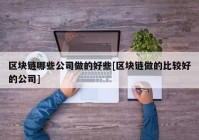 区块链哪些公司做的好些[区块链做的比较好的公司]