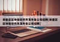 即墨区区块链软件开发外包公司招聘[即墨区区块链软件开发外包公司招聘]