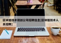 区块链技术初创公司招聘信息[区块链技术人员招聘]