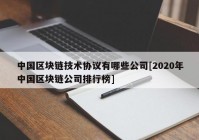 中国区块链技术协议有哪些公司[2020年中国区块链公司排行榜]