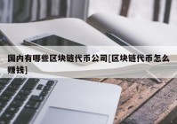 国内有哪些区块链代币公司[区块链代币怎么赚钱]