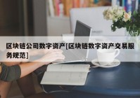 区块链公司数字资产[区块链数字资产交易服务规范]