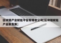 区块链产业赋能平台有哪些公司[区块链赋能产业新发展]