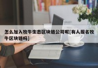 怎么加入牧牛生态区块链公司呢[有人报名牧牛区块链吗]