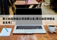 第三批区块链公司资质认定[第三批区块链企业名单]