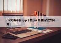 ok交易平台app下载[ok交易所官方网站]