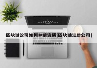 区块链公司如何申请资质[区块链注册公司]