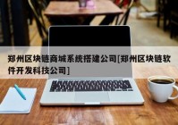 郑州区块链商城系统搭建公司[郑州区块链软件开发科技公司]