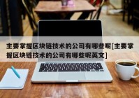 主要掌握区块链技术的公司有哪些呢[主要掌握区块链技术的公司有哪些呢英文]