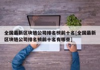 全国最新区块链公司排名榜前十名[全国最新区块链公司排名榜前十名有哪些]