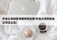 外包公司和区块链如何选择[外包公司和创业公司怎么选]