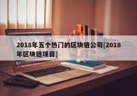 2018年五个热门的区块链公司[2018年区块链项目]