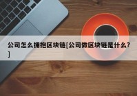 公司怎么拥抱区块链[公司做区块链是什么?]