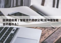 区块链应用丨智能合约初创公司[区块链智能合约是什么]