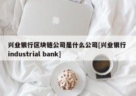 兴业银行区块链公司是什么公司[兴业银行 industrial bank]