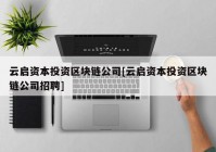 云启资本投资区块链公司[云启资本投资区块链公司招聘]