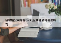 区块链公司等你pick[区块链公司合法吗?]