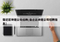 宿迁区块链公司招聘[宿迁区块链公司招聘信息]