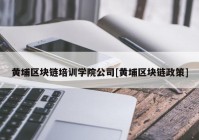 黄埔区块链培训学院公司[黄埔区块链政策]