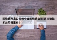 区块链开发公司哪个好区块链公司[区块链技术公司哪里有]