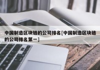 中国制造区块链的公司排名[中国制造区块链的公司排名第一]