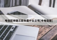 电信区块链三巨头是什么公司[中电信链]