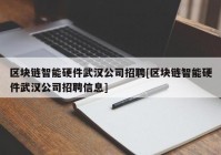 区块链智能硬件武汉公司招聘[区块链智能硬件武汉公司招聘信息]