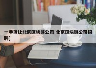 一手转让北京区块链公司[北京区块链公司招聘]