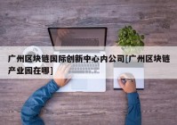 广州区块链国际创新中心内公司[广州区块链产业园在哪]