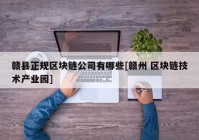 赣县正规区块链公司有哪些[赣州 区块链技术产业园]