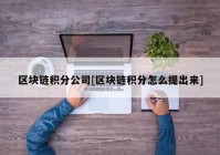 区块链积分公司[区块链积分怎么提出来]